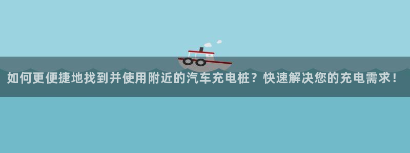 威廉希尔吧：如何更便捷地找到并使用附近的汽车充电桩？快速解决您的充电需求！