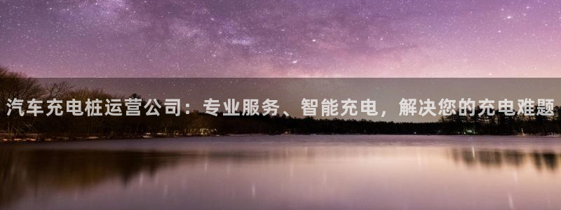 威廉娱乐2023官方版-4.19 Inurl:fayunsi：汽车充电桩运营公司：专业服务、智能充电，解决您的充电难题