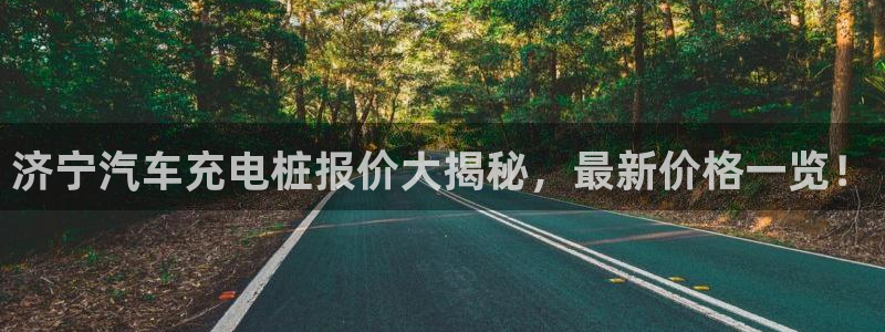威廉希尔简称：济宁汽车充电桩报价大揭秘，最新价格一览！