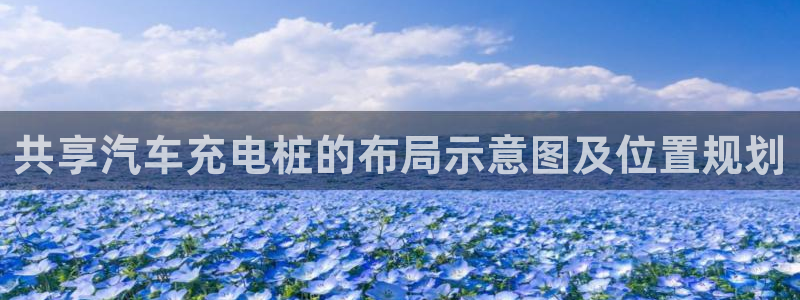 威廉希尔百度百科：共享汽车充电桩的布局示意图及位置规划