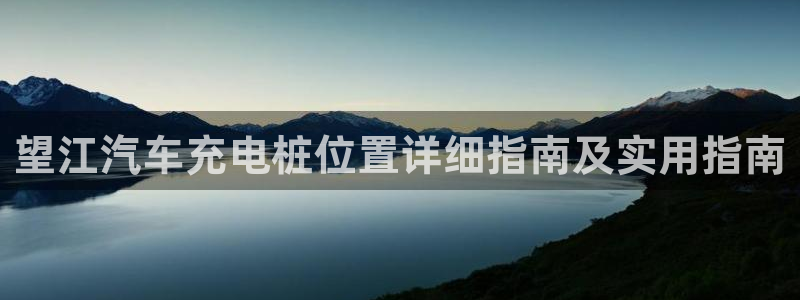 威廉希尔有限公司是国企吗：望江汽车充电桩位置详细指南及实用指南