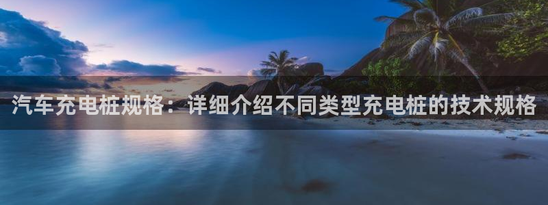 威廉希尔标准盘：汽车充电桩规格：详细介绍不同类型充电桩的技术规格