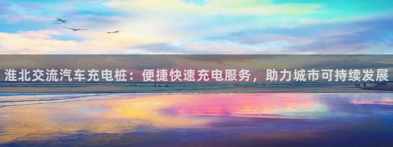足球威廉希尔指数变化的意义：淮北交流汽车充电桩：便捷快速充电服务，助力城市可持续发展