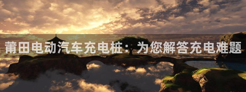威廉希尔欧洲官网：莆田电动汽车充电桩：为您解答充电难题