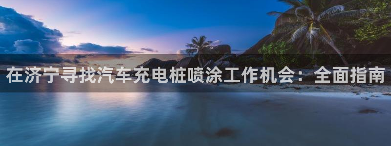 法乙威廉希尔初赔研究：在济宁寻找汽车充电桩喷涂工作机会：全面指南