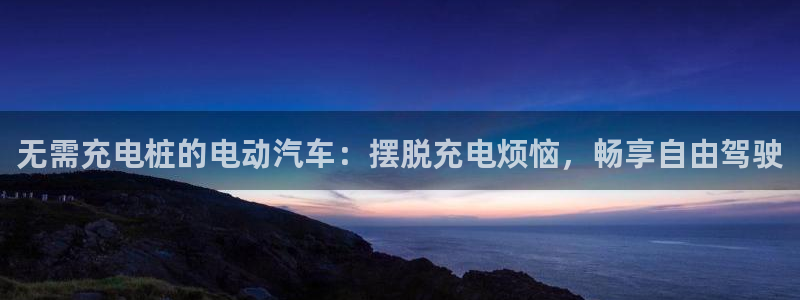 威廉希尔赢钱能提出来吗：无需充电桩的电动汽车：摆脱充电烦恼，畅享自由驾驶