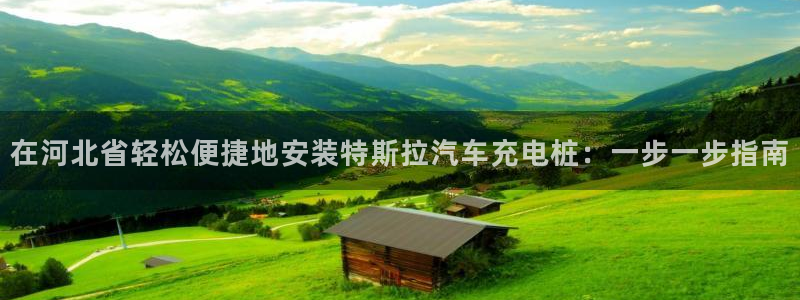 威廉娱乐2023官方版-4.12 Inurl:fayunsi：在河北省轻松便捷地安装特斯拉汽车充电桩：一步一步指南