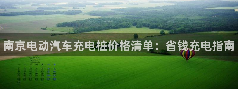 威廉希尔体育APP是不是真的：南京电动汽车充电桩价格清单：省钱充电指南