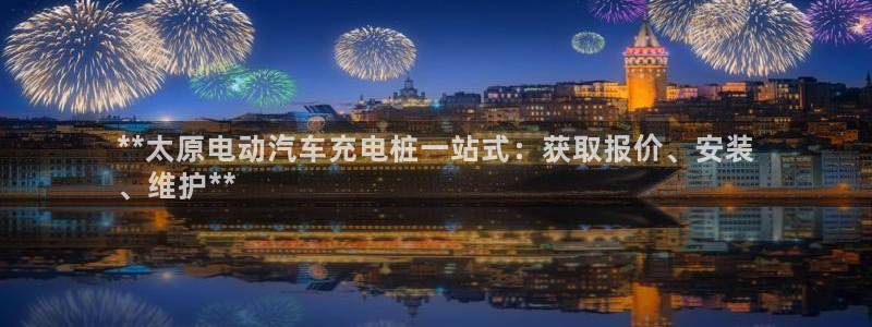威廉希尔亚盘开盘特点：**太原电动汽车充电桩一站式：获取报价、安装
、维护**