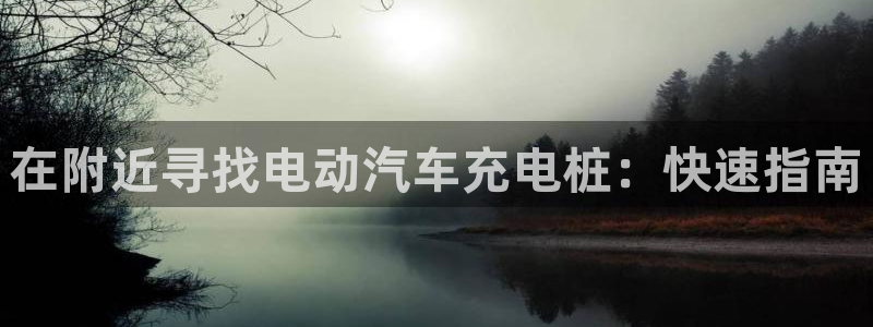 威廉希尔足球官网 百科：在附近寻找电动汽车充电桩：快速指南