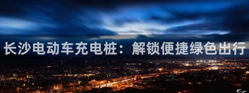 威廉希尔1.44体系：长沙电动车充电桩：解锁便捷绿色出行