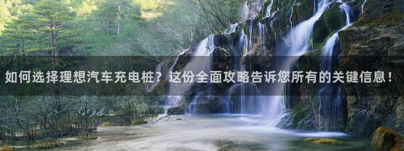 威廉希尔公司地址：如何选择理想汽车充电桩？这份全面攻略告诉您所有的关键信息！