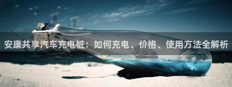 意甲威廉希尔初赔：安康共享汽车充电桩：如何充电、价格、使用方法全解析