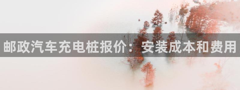 威廉官网：邮政汽车充电桩报价：安装成本和