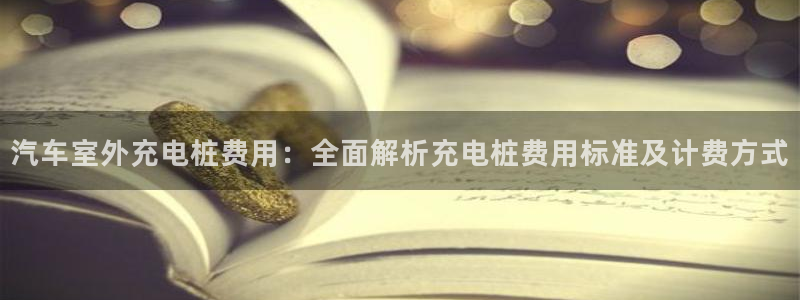 威廉希尔1.57 4.00 5.80：汽车室外充电桩费用：全面解析充电桩费用标准及计费方式