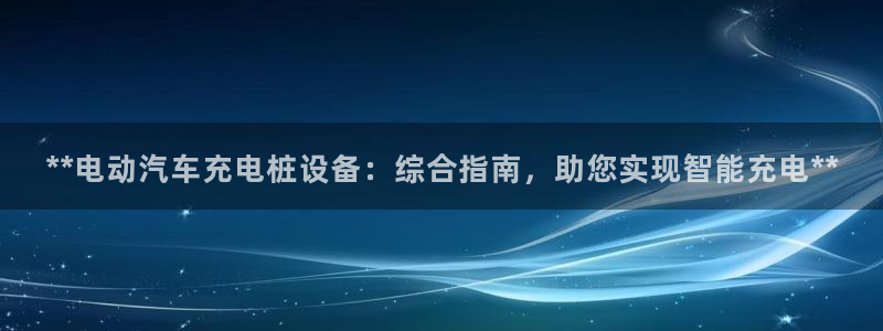 威廉希尔 1.65 4.20 4.00：**电动汽车充电桩设备：综合指南，助您实现智能充电**