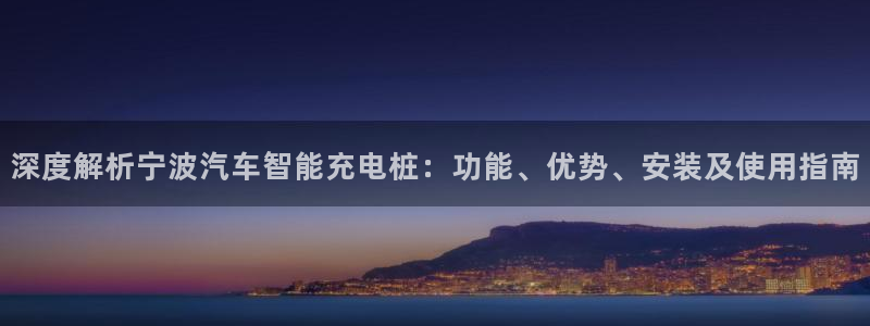 威廉希尔斯：深度解析宁波汽车智能充电桩：功能、优势、安装及使用指南