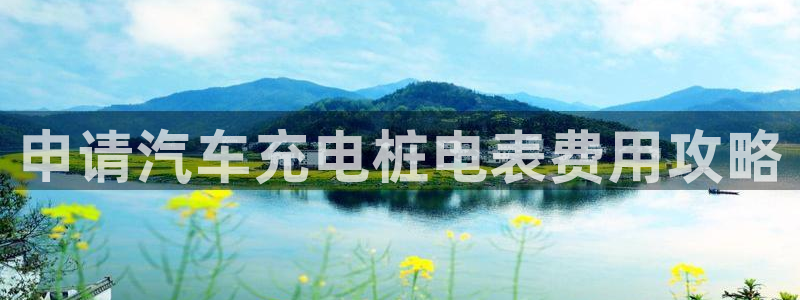 威廉希尔百度百科：申请汽车充电桩电表费用攻略