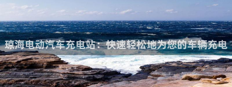 威廉tt：琼海电动汽车充电站：快速轻松地为您的车辆充电